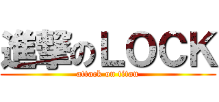 進撃のＬＯＣＫ (attack on titan)