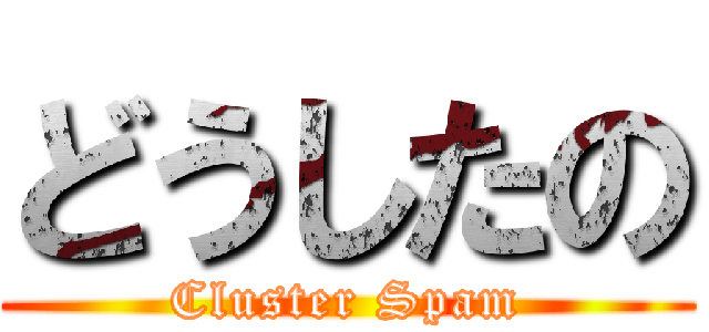 どうしたの (Cluster Spam)