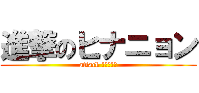 進撃のヒナニョン (attack ﾋﾅﾆｮﾝ)