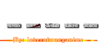 －－－－－ (By: loverofmanganime)