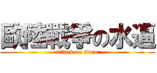 歐陸戰爭の水逼 (attack on titan)