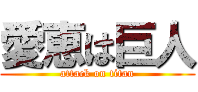 愛恵は巨人 (attack on titan)