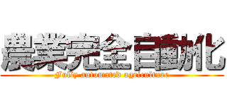農業完全自動化 (Fully automated agriculture)
