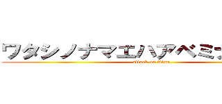 ワタシノナマエハアベミナトデス。 (attack on titan)
