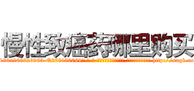 慢性致癌药哪里购买 (慢性致癌药哪里购买【电-186x2687x6963-Q278180069元-吉-药-业】我们做的是长期生意,靠的是老客户长期支持 http://sngk.net/yYiJPr
)