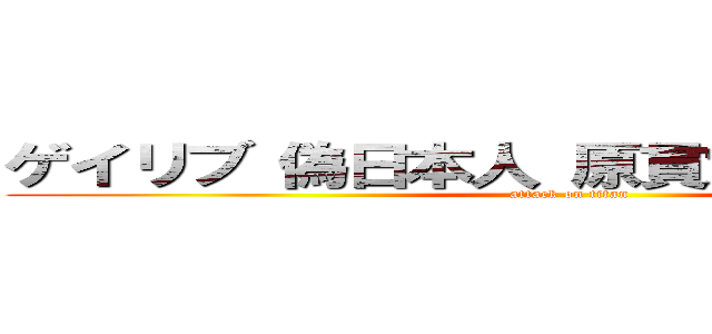 ゲイリブ 偽日本人 原貫太 長谷川亮太 (attack on titan)