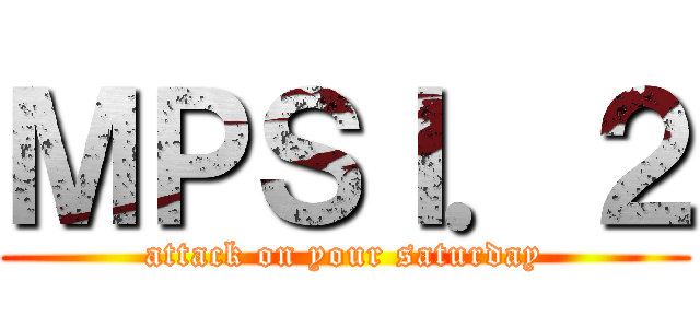 ＭＰＳＩ．２ (attack on your saturday)