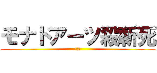 モナドアーツ殺斬死 (？？？)