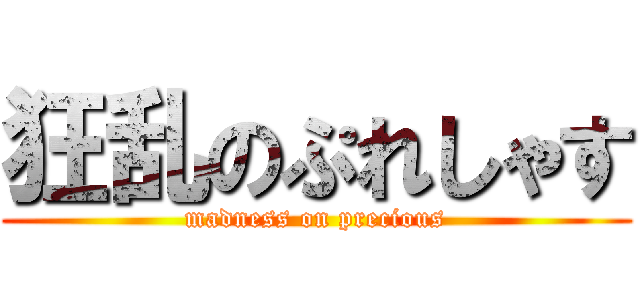 狂乱のぷれしゃす (madness on precious)