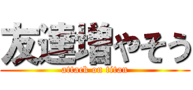 友達増やそう (attack on titan)