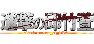 進撃の邱竹萱 (attack on son_of_bitch)