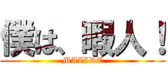僕は、暇人！ (MAZIDE)