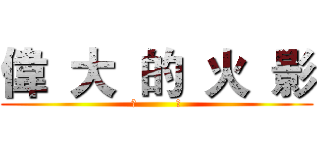偉  大  的  火  影 (超          帥)