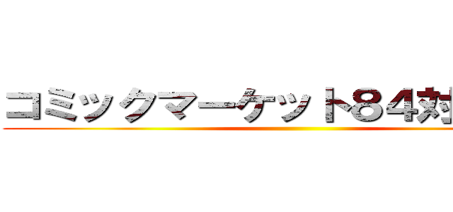 コミックマーケット８４対策本部 ()