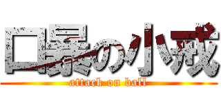 口暴の小戒 (attack on ball)
