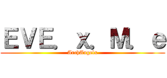 ＥＶＥ．ｘ．Ｍ．ｅ (ArchAngelx)