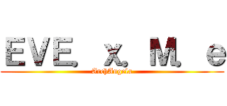 ＥＶＥ．ｘ．Ｍ．ｅ (ArchAngelx)