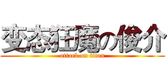 变态狂魔の俊介 (attack on titan)