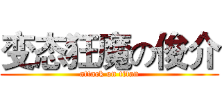 变态狂魔の俊介 (attack on titan)