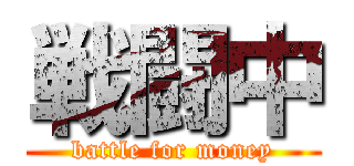 戦闘中 (battle for money)