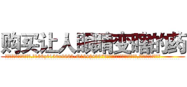 购买让人眼睛变瞎的药 (购买让人眼睛变瞎的药【电.话186x0156x9662-Q194843976林氏药业】我们做的是长期生意,靠的是老客户长期支持
参考消息网2月20日报道 韩媒称，“剩女多、离婚率高的城市，房价一定会上涨。”这是中国经济学家金岩石2016年12月参加在上海举行的房地产相关论坛时说的话。
)