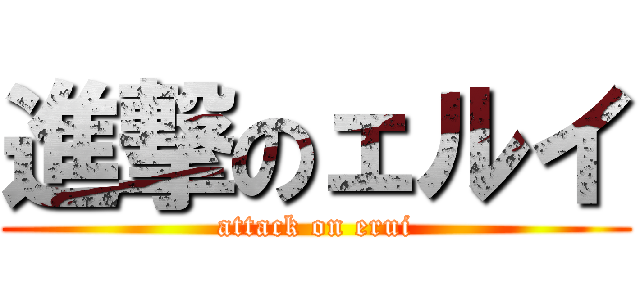 進撃のェルイ (attack on erui)