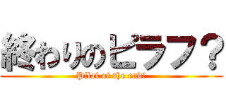 終わりのピラフ？ (Pilaf of the end？)