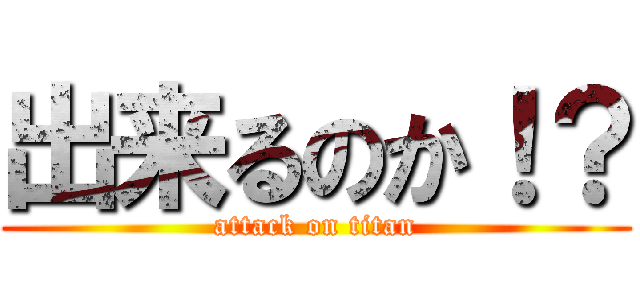 出来るのか！？ (attack on titan)