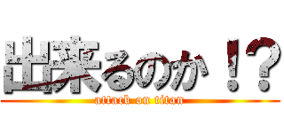 出来るのか！？ (attack on titan)