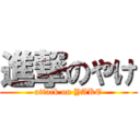 進撃のやけ (attack on YAKE)