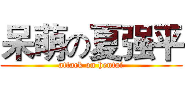 呆萌の夏强平 (attack on hentai)