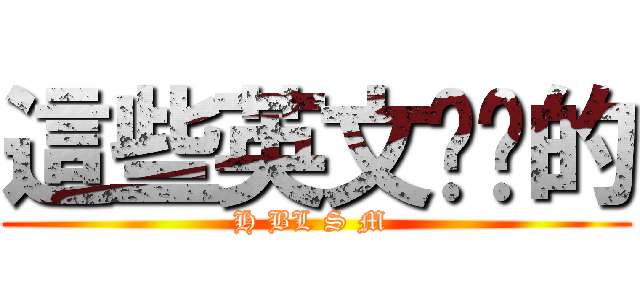 這些英文你懂的 (H BL S M )