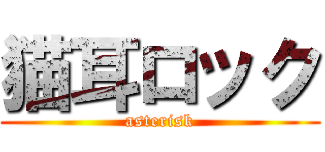 猫耳ロック (asterisk)