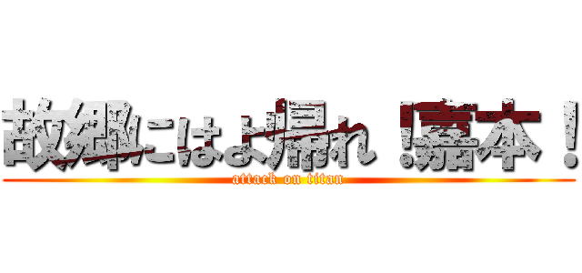 故郷にはよ帰れ！嘉本！ (attack on titan)