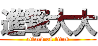 進撃大大 (attack on titan)