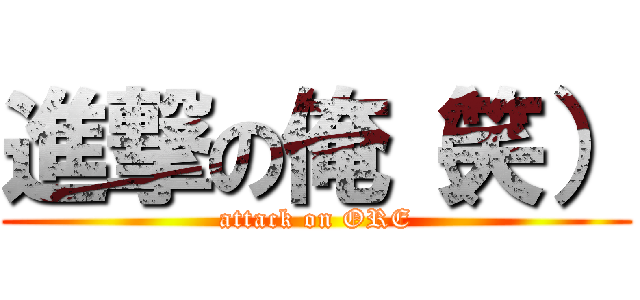 進撃の俺（笑） (attack on ORE)