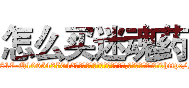 怎么买迷魂药 (怎么买迷魂药【电-151x68344x817-Q1065427042元吉药业】我们做的是长期生意,靠的是老客户长期支持http://sngk.net/JeNxvL

参考消息网我们做的是长期生意,靠的是老客户长期支持也许我们早该意识到，就连鲍勃·霍斯金斯（金球奖戏剧类电影男主角 
)