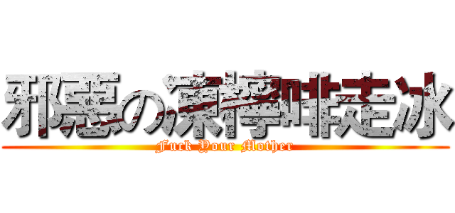 邪惡の凍檸啡走冰 (Fuck Your Mother)