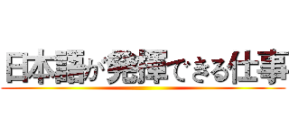 日本語が発揮できる仕事 ()