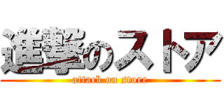 進撃のストア (attack on store)