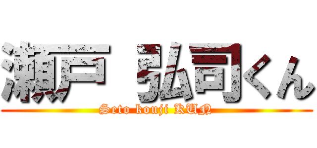 瀬戸 弘司くん (Seto kouji KUN)