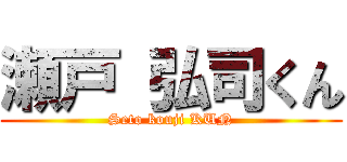 瀬戸 弘司くん (Seto kouji KUN)