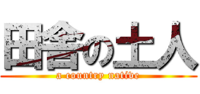 田舎の土人 (a country native)