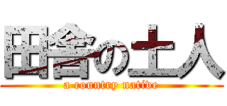 田舎の土人 (a country native)