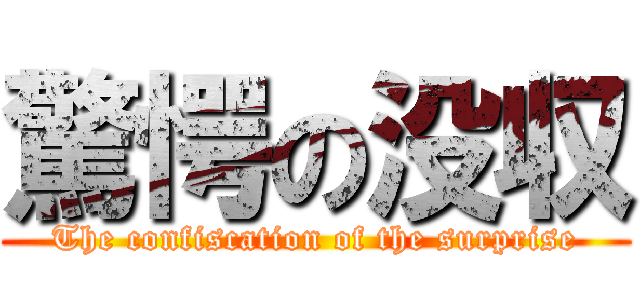 驚愕の没収 (The confiscation of the surprise)