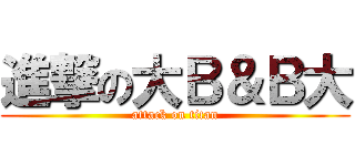 進撃の大Ｂ＆Ｂ大 (attack on titan)