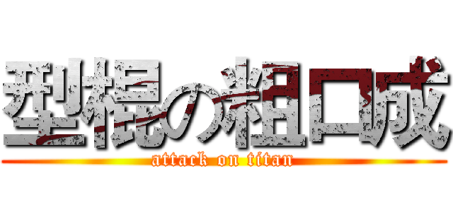 型棍の粗口成 (attack on titan)