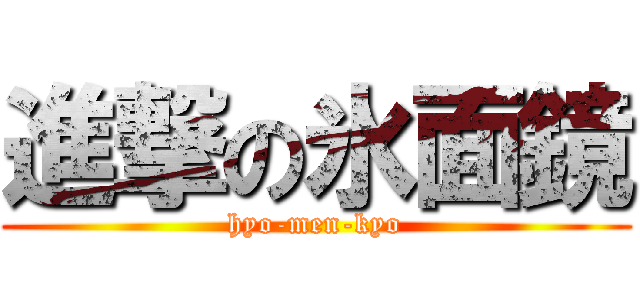 進撃の氷面鏡 (hyo-men-kyo)