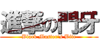 進撃の門牙 (Black Master\'s Bite)