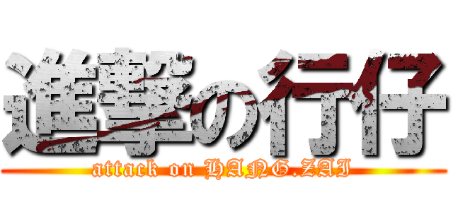 進撃の行仔 (attack on HANG.ZAI)